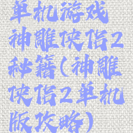 单机游戏神雕侠侣2秘籍(神雕侠侣2单机版攻略)