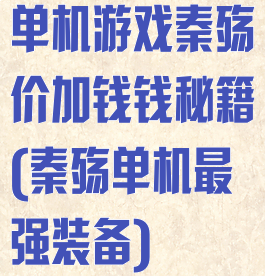 单机游戏秦殇价加钱钱秘籍(秦殇单机最强装备)