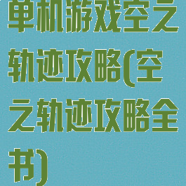 单机游戏空之轨迹攻略(空之轨迹攻略全书)