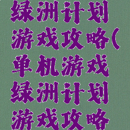 单机游戏绿洲计划游戏攻略(单机游戏绿洲计划游戏攻略视频)