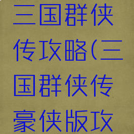 单机游戏三国群侠传攻略(三国群侠传豪侠版攻略)