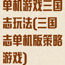 单机游戏三国志玩法(三国志单机版策略游戏)