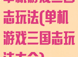 单机游戏三国志玩法(单机游戏三国志玩法大全)