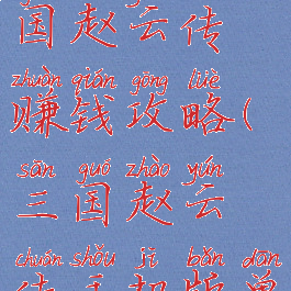 单机游戏三国赵云传赚钱攻略(三国赵云传手机版单机攻略)