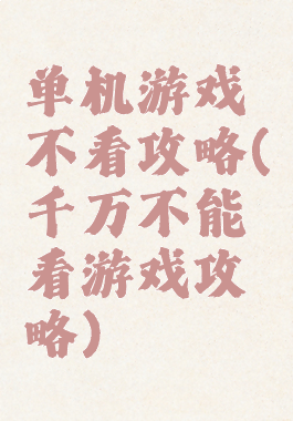 单机游戏不看攻略(千万不能看游戏攻略)