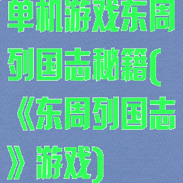 单机游戏东周列国志秘籍(《东周列国志》游戏)