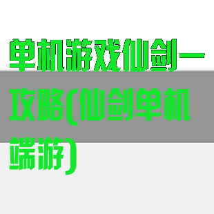 单机游戏仙剑一攻略(仙剑单机端游)