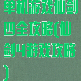 单机游戏仙剑四全攻略(仙剑4游戏攻略)