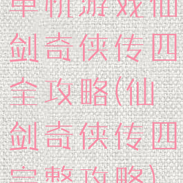 单机游戏仙剑奇侠传四全攻略(仙剑奇侠传四完整攻略)