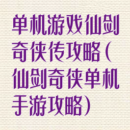 单机游戏仙剑奇侠传攻略(仙剑奇侠单机手游攻略)