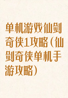 单机游戏仙剑奇侠1攻略(仙剑奇侠单机手游攻略)