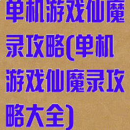 单机游戏仙魔录攻略(单机游戏仙魔录攻略大全)
