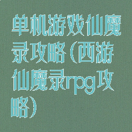 单机游戏仙魔录攻略(西游仙魔录rpg攻略)