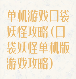 单机游戏口袋妖怪攻略(口袋妖怪单机版游戏攻略)