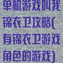 单机游戏叫我锦衣卫攻略(有锦衣卫游戏角色的游戏)