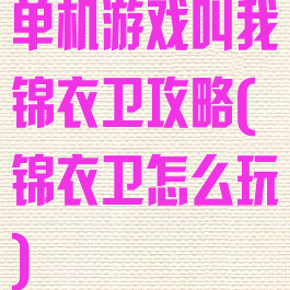 单机游戏叫我锦衣卫攻略(锦衣卫怎么玩)