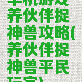 单机游戏养伙伴捉神兽攻略(养伙伴捉神兽平民玩家)