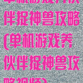 单机游戏养伙伴捉神兽攻略(单机游戏养伙伴捉神兽攻略视频)