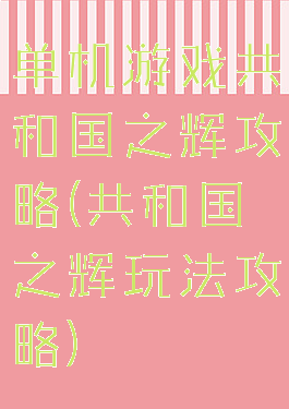 单机游戏共和国之辉攻略(共和国之辉玩法攻略)
