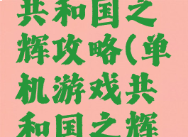 单机游戏共和国之辉攻略(单机游戏共和国之辉攻略图文)