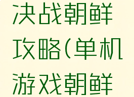 单机游戏决战朝鲜攻略(单机游戏朝鲜战争)