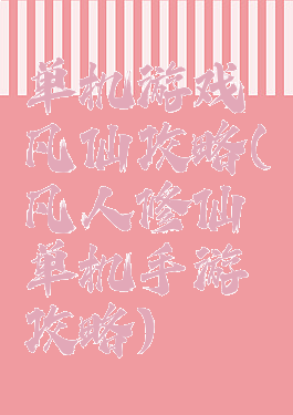单机游戏凡仙攻略(凡人修仙单机手游攻略)