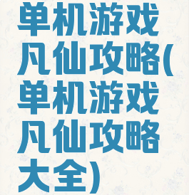 单机游戏凡仙攻略(单机游戏凡仙攻略大全)
