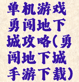 单机游戏勇闯地下城攻略(勇闯地下城手游下载)