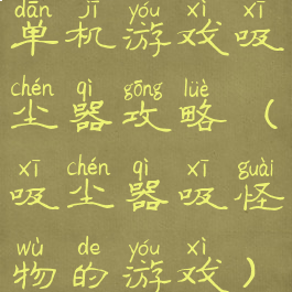 单机游戏吸尘器攻略(吸尘器吸怪物的游戏)
