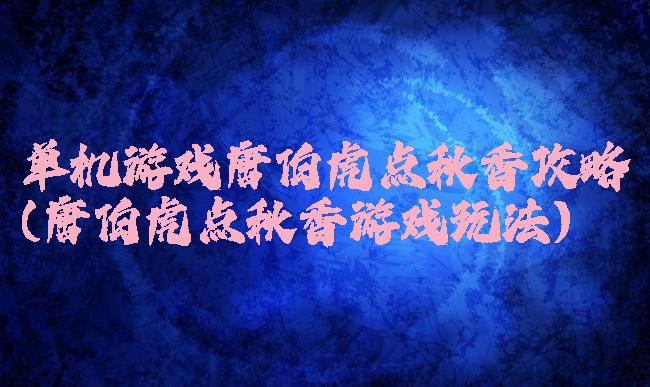单机游戏唐伯虎点秋香攻略(唐伯虎点秋香游戏玩法)