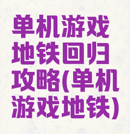 单机游戏地铁回归攻略(单机游戏地铁)