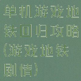 单机游戏地铁回归攻略(游戏地铁剧情)
