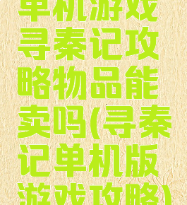 单机游戏寻秦记攻略物品能卖吗(寻秦记单机版游戏攻略)