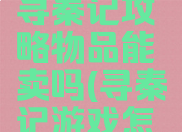 单机游戏寻秦记攻略物品能卖吗(寻秦记游戏怎么卖东西)