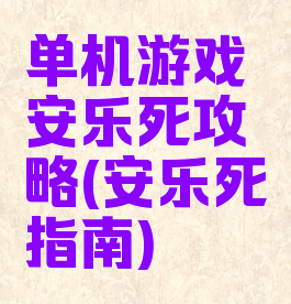 单机游戏安乐死攻略(安乐死指南)