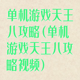 单机游戏天王八攻略(单机游戏天王八攻略视频)