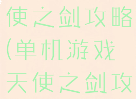 单机游戏天使之剑攻略(单机游戏天使之剑攻略大全)