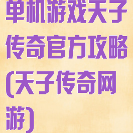单机游戏天子传奇官方攻略(天子传奇网游)