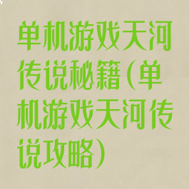单机游戏天河传说秘籍(单机游戏天河传说攻略)