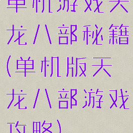 单机游戏天龙八部秘籍(单机版天龙八部游戏攻略)