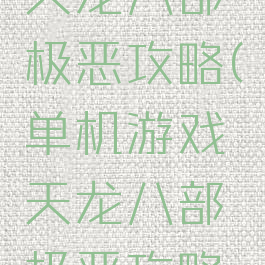 单机游戏天龙八部极恶攻略(单机游戏天龙八部极恶攻略怎么玩)
