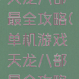 单机游戏天龙八部最全攻略(单机游戏天龙八部最全攻略视频)