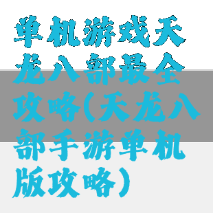 单机游戏天龙八部最全攻略(天龙八部手游单机版攻略)