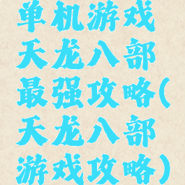 单机游戏天龙八部最强攻略(天龙八部游戏攻略)