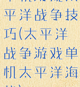 单机游戏太平洋战争技巧(太平洋战争游戏单机太平洋海战)
