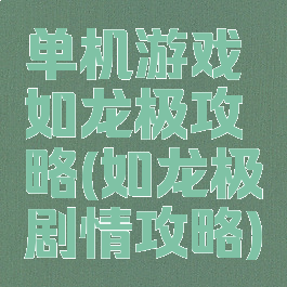 单机游戏如龙极攻略(如龙极剧情攻略)