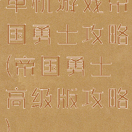 单机游戏帝国勇士攻略(帝国勇士高级版攻略)
