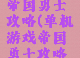 单机游戏帝国勇士攻略(单机游戏帝国勇士攻略视频)