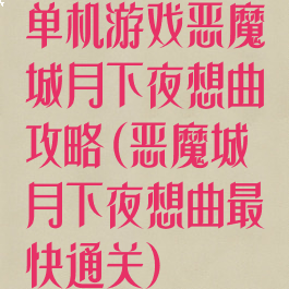 单机游戏恶魔城月下夜想曲攻略(恶魔城月下夜想曲最快通关)