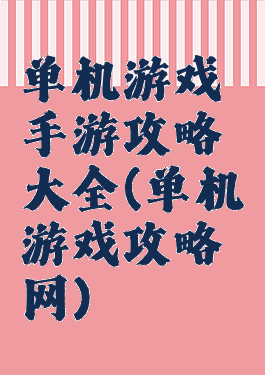 单机游戏手游攻略大全(单机游戏攻略网)